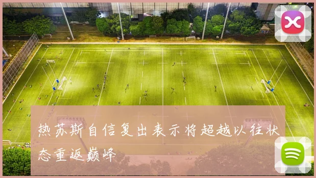热苏斯自信复出表示将超越以往状态重返巅峰