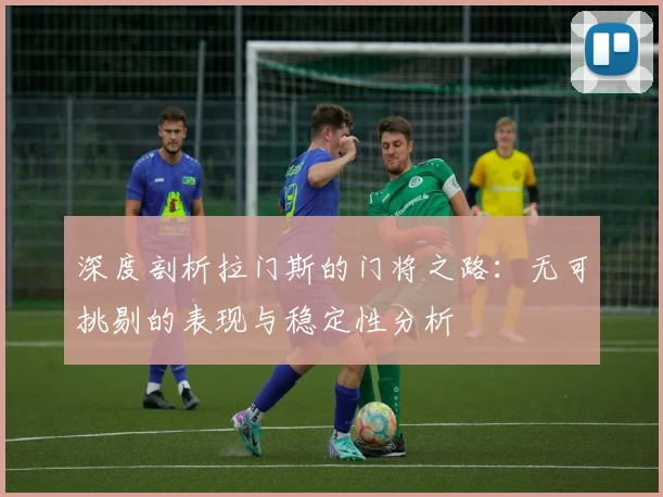 深度剖析拉门斯的门将之路：无可挑剔的表现与稳定性分析