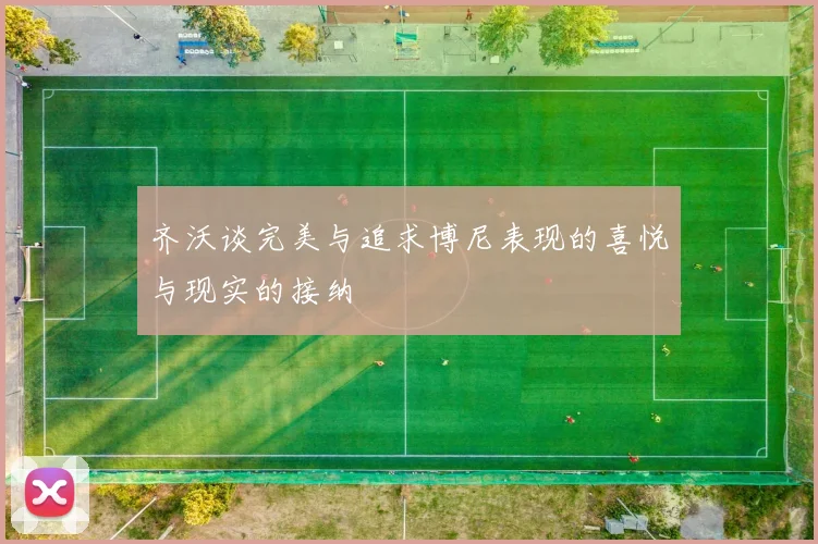 齐沃谈完美与追求博尼表现的喜悦与现实的接纳