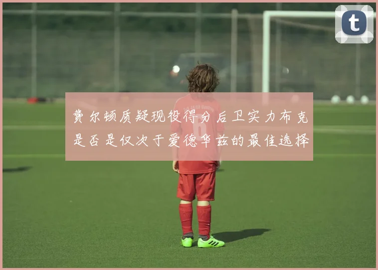 费尔顿质疑现役得分后卫实力布克是否是仅次于爱德华兹的最佳选择