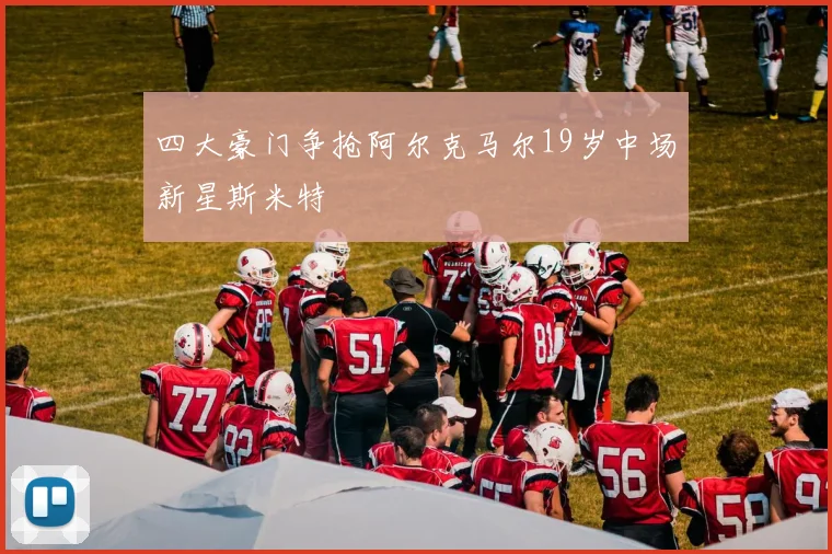 四大豪门争抢阿尔克马尔19岁中场新星斯米特