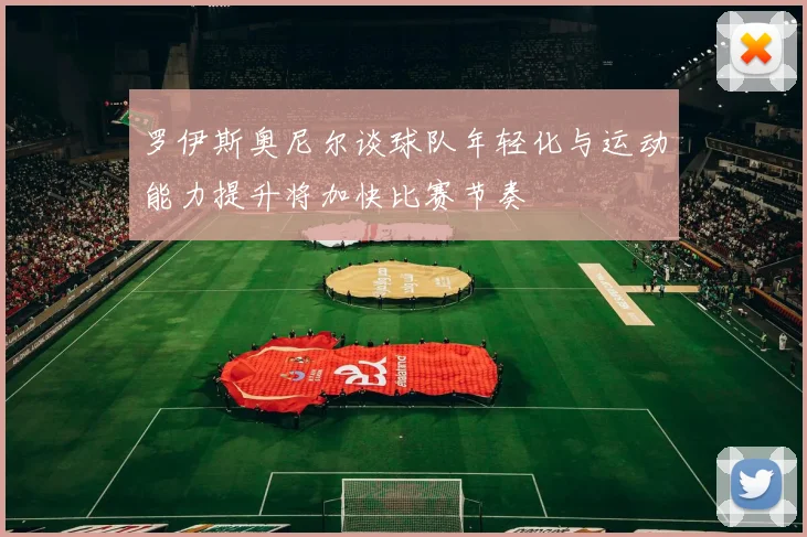 罗伊斯奥尼尔谈球队年轻化与运动能力提升将加快比赛节奏