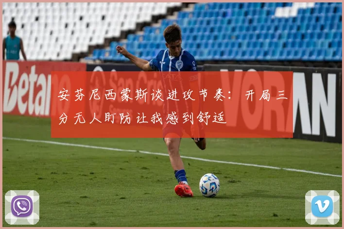 安芬尼西蒙斯谈进攻节奏：开局三分无人盯防让我感到舒适