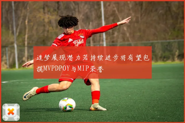 追梦展现潜力若持续进步将有望包揽MVPDPOY与MIP荣誉