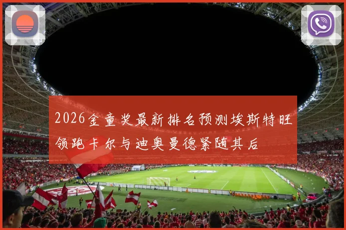 2026金童奖最新排名预测埃斯特旺领跑卡尔与迪奥曼德紧随其后