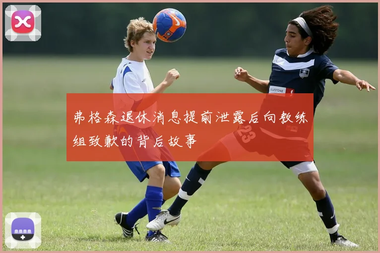 弗格森退休消息提前泄露后向教练组致歉的背后故事