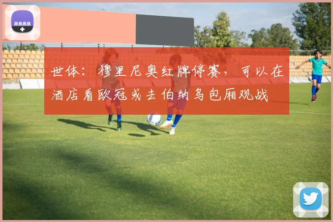 世体：穆里尼奥红牌停赛，可以在酒店看欧冠或去伯纳乌包厢观战